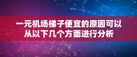 一元机场梯子便宜的原因可以从以下几个方面进行分析