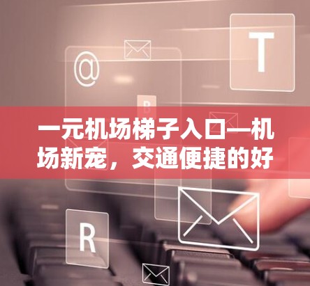 一元机场梯子入口—机场新宠，交通便捷的好选择