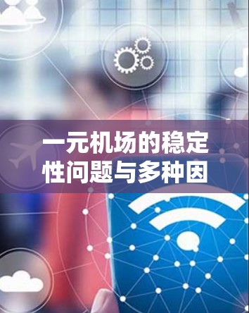一元机场的稳定性问题与多种因素有关，以下是对此问题的详细分析和建议