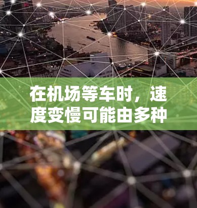 在机场等车时，速度变慢可能由多种因素引起。根据分析，以下是一些可能的原因