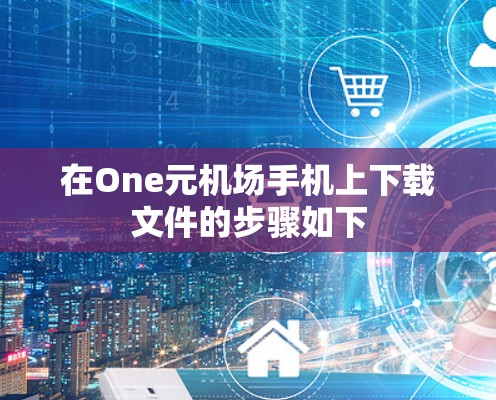 在One元机场手机上下载文件的步骤如下