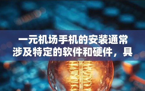 一元机场手机的安装通常涉及特定的软件和硬件，具体步骤可能因设备而异。以下是一般性的安装步骤，供您参考
