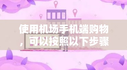 使用机场手机端购物，可以按照以下步骤进行