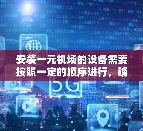 安装一元机场的设备需要按照一定的顺序进行，确保设备能够正常运行。以下是一些常见的设备安装步骤和顺序，供你参考