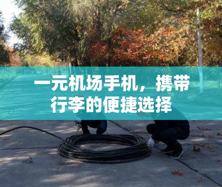 一元机场手机，携带行李的便捷选择