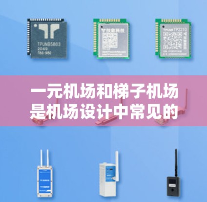 一元机场和梯子机场是机场设计中常见的两种机场类型，但它们的核心区别在于跑道的数量和长度。以下是详细的解释