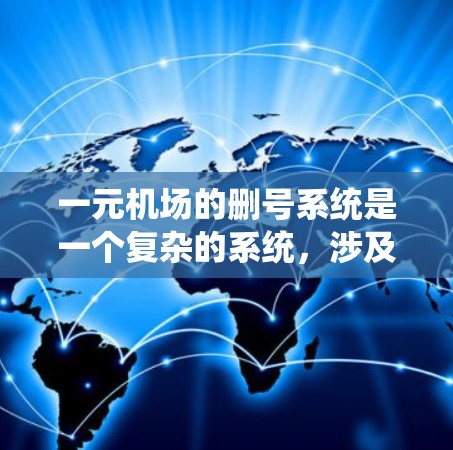 一元机场的删号系统是一个复杂的系统，涉及多个领域和因素，其运作流程和操作方式可以从以下几个方面进行详细说明