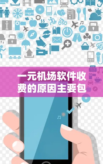 一元机场软件收费的原因主要包括以下几个方面