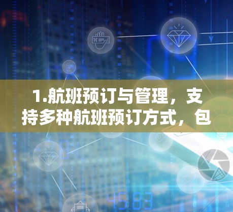 1.航班预订与管理，支持多种航班预订方式，包括在线预订、电话预订和电话查询等，帮助乘客和旅客选择合适的航班