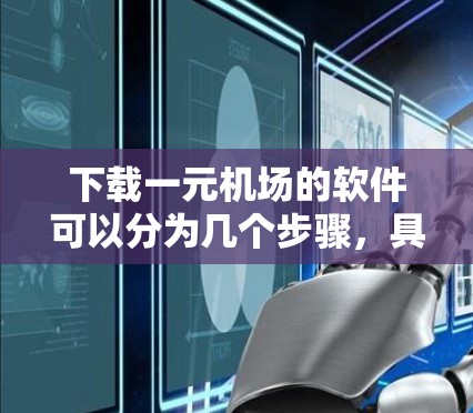 下载一元机场的软件可以分为几个步骤，具体操作如下