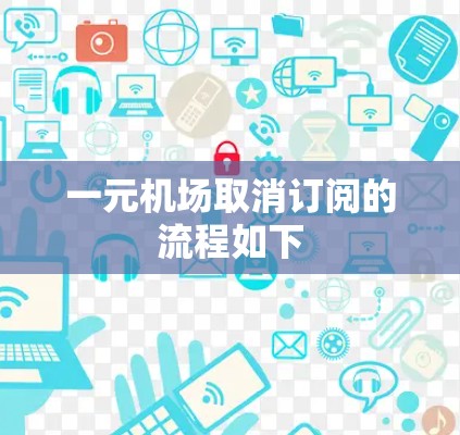 一元机场取消订阅的流程如下