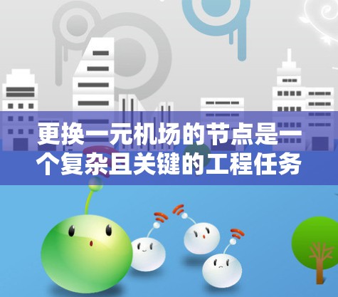 更换一元机场的节点是一个复杂且关键的工程任务，涉及多个方面和步骤。以下是一个清晰的步骤指南，帮助您实现这一目标