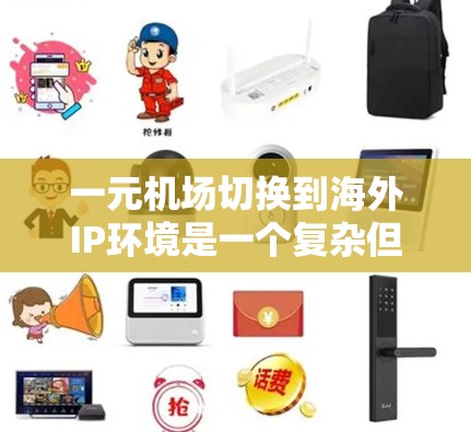 一元机场切换到海外IP环境是一个复杂但值得探索的项目。以下是一个有条理的步骤指南,帮助您顺利完成这一转变 一元机场切换到海外IP环境是一个复杂但值得探索的项目。以下是一个有条理的步骤指南,帮助您顺利完成这一转变