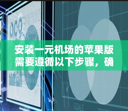 安装一元机场的苹果版需要遵循以下步骤，确保顺利完成