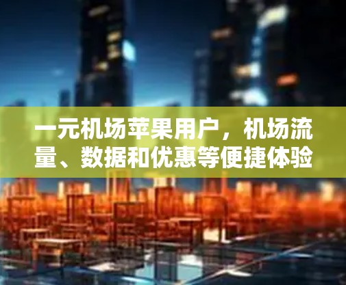 一元机场苹果用户，机场流量、数据和优惠等便捷体验
