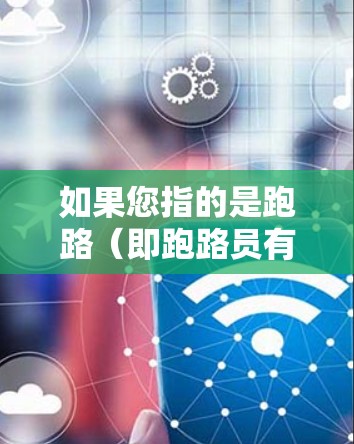 如果您指的是跑路（即跑路员有目的性地跑来打发时间）那么这可能涉及到个人行为或活动中的安全问题。如果您的情况是这种情况，建议您确保活动期间的安全措施到位，如有必要，可以寻求专业的安保服务或法律帮助