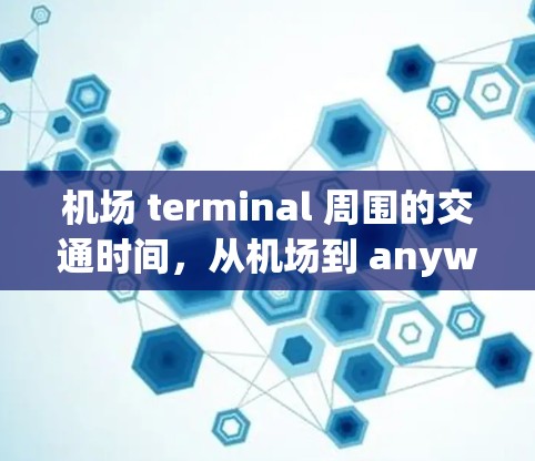 机场 terminal 周围的交通时间,从机场到 anywhere多久? 机场 terminal 周围的交通时间,从机场到 anywhere多久?