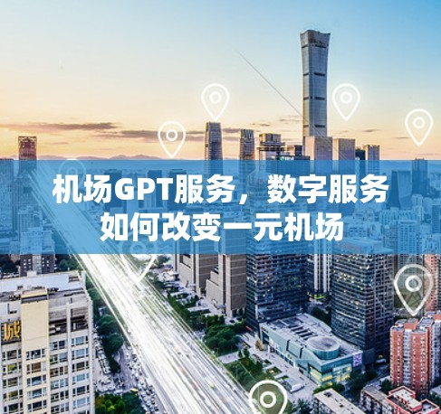 机场GPT服务,数字服务如何改变一元机场 机场GPT服务,数字服务如何改变一元机场