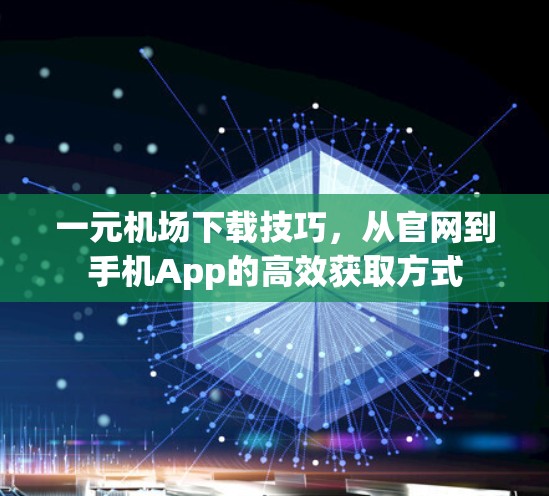 一元机场下载技巧，从官网到手机App的高效获取方式