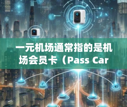 一元机场通常指的是机场会员卡（Pass Card）或机场票务卡（Airport Ticketing Card）这些卡可以在机场使用，可以节省机场的费用。以下是一些购买一元机场卡的方法
