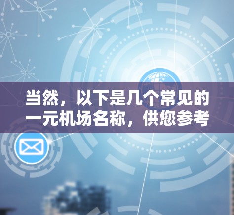 当然,以下是几个常见的一元机场名称,供您参考 当然,以下是几个常见的一元机场名称,供您参考