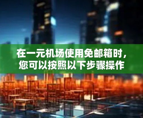 在一元机场使用免邮箱时，您可以按照以下步骤操作