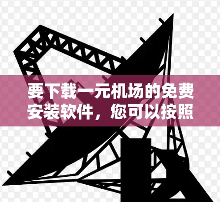 要下载一元机场的免费安装软件，您可以按照以下步骤操作