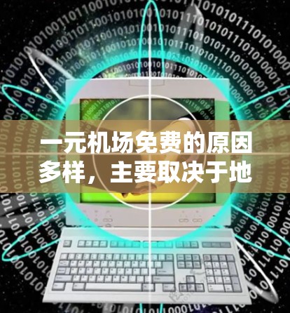一元机场免费的原因多样，主要取决于地理位置、交通便利性、优惠活动以及排队规则。以下是选择一元机场时的综合考虑