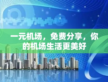 一元机场，免费分享，你的机场生活更美好