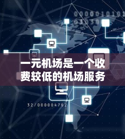 一元机场是一个收费较低的机场服务，通常只收取一个硬币或零钱。这种服务适用于所有国家的机场，但具体操作可能因地区而异。以下是一些关键信息