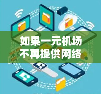 如果一元机场不再提供网络服务,通常是因为服务中断、维护或不可抗力因素。以下是一些可能的原因和应对措施 如果一元机场不再提供网络服务,通常是因为服务中断、维护或不可抗力因素。以下是一些可能的原因和应对措施