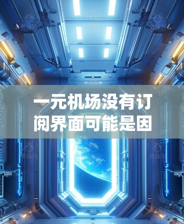 一元机场没有订阅界面可能是因为服务器问题、网络问题或系统软件故障。以下是一些可能的解决步骤 一元机场没有订阅界面可能是因为服务器问题、网络问题或系统软件故障。以下是一些可能的解决步骤