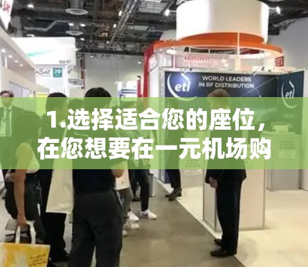 1.选择适合您的座位，在您想要在一元机场购买座位时，选择一个适合您座位的航班