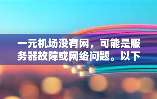一元机场没有网,可能是服务器故障或网络问题。以下是一步步的解决方案 一元机场没有网,可能是服务器故障或网络问题。以下是一步步的解决方案