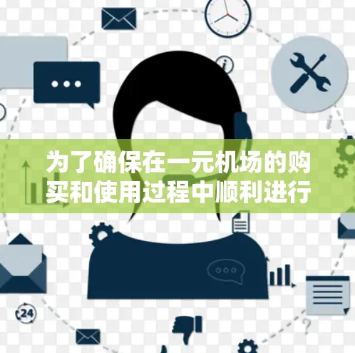 为了确保在一元机场的购买和使用过程中顺利进行,以下是一些建议和步骤 为了确保在一元机场的购买和使用过程中顺利进行,以下是一些建议和步骤