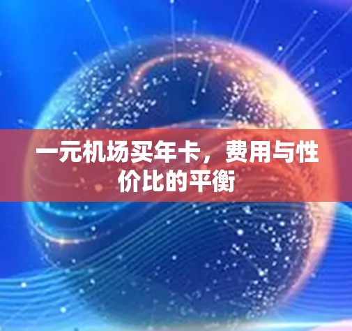 一元机场买年卡，费用与性价比的平衡
