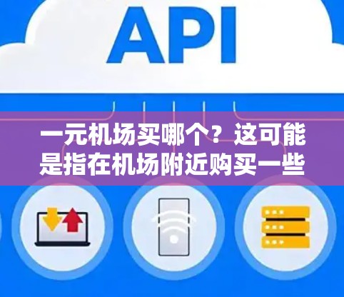 一元机场买哪个?这可能是指在机场附近购买一些价格较低的小物件,比如纪念品、小饰品、零食、小食品等。以下是几种适合在机场附近购买的小商店推荐 一元机场买哪个?这可能是指在机场附近购买一些价格较低的小物件,比如纪念品、小饰品、零食、小食品等。以下是几种适合在机场附近购买的小商店推荐