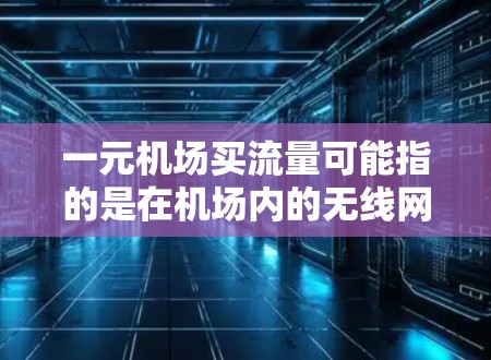 一元机场买流量可能指的是在机场内的无线网络或有线电视费用比较低。机场内的无线网络和有线电视通常收费较低,但具体价格因地区、服务类型和时间而异。以下是一些常见的机场内服务价格和选择建议 一元机场买流量可能指的是在机场内的无线网络或有线电视费用比较低。机场内的无线网络和有线电视通常收费较低,但具体价格因地区、服务类型和时间而异。以下是一些常见的机场内服务价格和选择建议