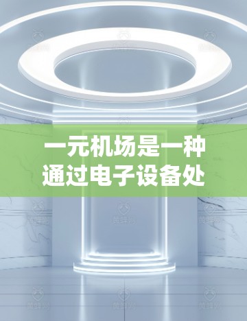 一元机场是一种通过电子设备处理机场内部纸质文件的系统，旨在减少纸张消耗和提高效率。以下是其操作步骤的详细说明