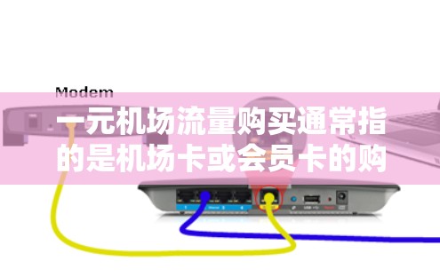 一元机场流量购买通常指的是机场卡或会员卡的购买和使用。机场卡是一种常见的机场服务，用于取消或改乘机场服务，通常以较低的价格提供。以下是关于机场卡的购买和使用的一些信息