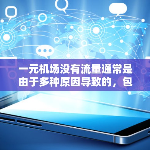 一元机场没有流量通常是由于多种原因导致的,包括飞机场未开放、管理团队不在运营、机场关闭或封禁等。以下是一些可能的原因和应对措施 一元机场没有流量通常是由于多种原因导致的,包括飞机场未开放、管理团队不在运营、机场关闭或封禁等。以下是一些可能的原因和应对措施