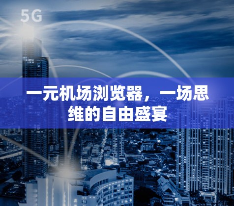 一元机场浏览器，一场思维的自由盛宴
