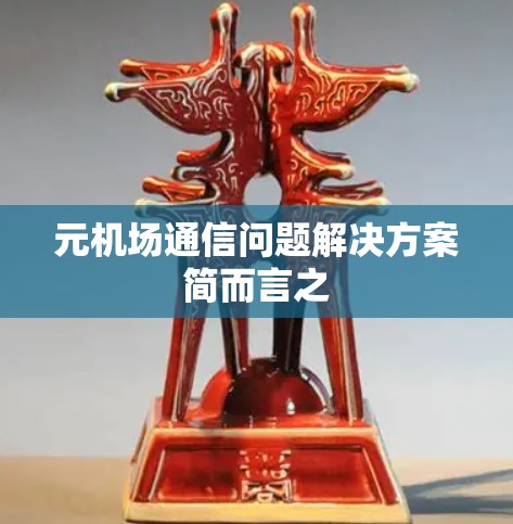 元机场通信问题解决方案简而言之 元机场通信问题解决方案简而言之
