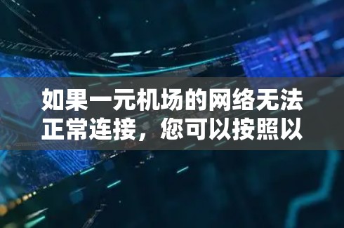 如果一元机场的网络无法正常连接，您可以按照以下步骤进行尝试和调整