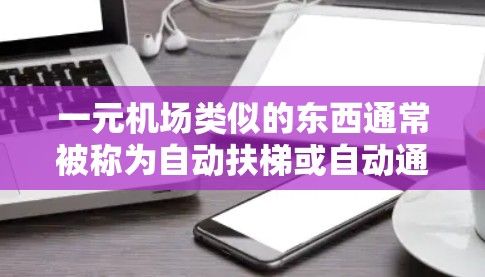 一元机场类似的东西通常被称为自动扶梯或自动通道，旨在让人们在特定地点快速到达目的地。以下是一些可能的加速器，供您参考