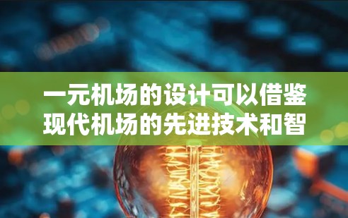 一元机场的设计可以借鉴现代机场的先进技术和智能化设计，以实现高效、便捷的乘客体验。以下是一元机场的类似设计要点