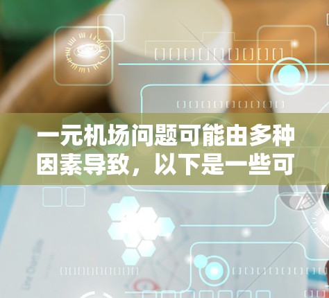 一元机场问题可能由多种因素导致，以下是一些可能的原因及解决建议