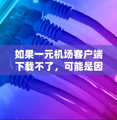 如果一元机场客户端下载不了,可能是因为多种原因导致的。以下是一些建议,帮助你解决问题 如果一元机场客户端下载不了,可能是因为多种原因导致的。以下是一些建议,帮助你解决问题