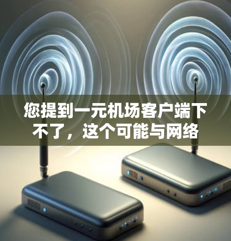 您提到一元机场客户端下不了,这个可能与网络问题或服务器故障有关。以下是一些可能的原因和解决方案 您提到一元机场客户端下不了,这个可能与网络问题或服务器故障有关。以下是一些可能的原因和解决方案