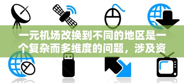 一元机场改换到不同的地区是一个复杂而多维度的问题，涉及资源、运营成本、市场需求、社会影响等多个方面。以下是对这一问题的详细分析和总结